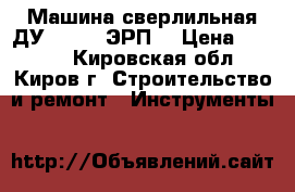 Машина сверлильная ДУ-22/1200ЭРП2 › Цена ­ 2 000 - Кировская обл., Киров г. Строительство и ремонт » Инструменты   
